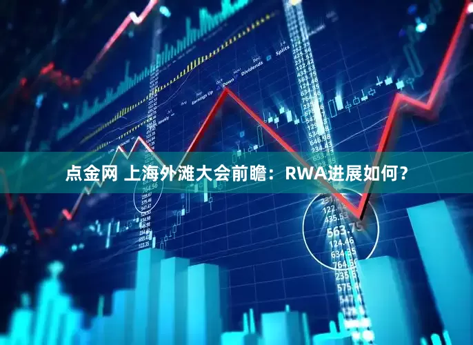 点金网 上海外滩大会前瞻：RWA进展如何？