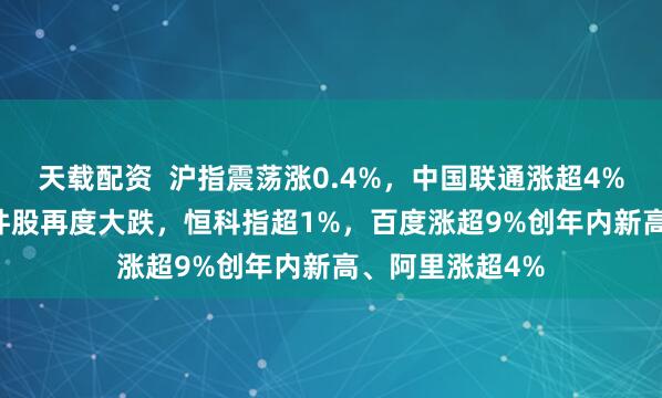 天载配资  沪指震荡涨0.4%，中国联通涨超4%，CPO等AI硬件股再度大跌，恒科指超1%，百度涨超9%创年内新高、阿里涨超4%