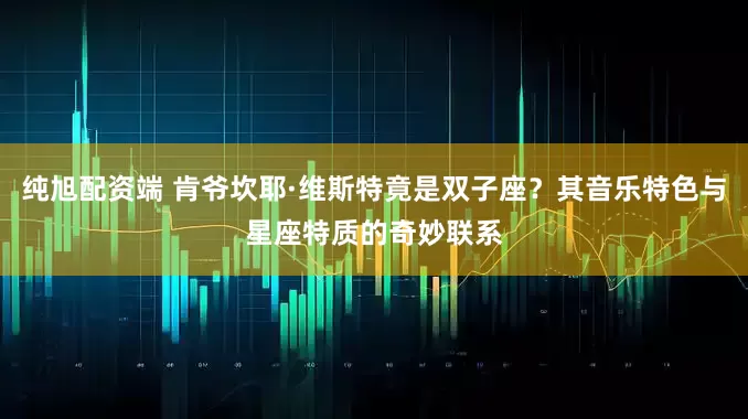 纯旭配资端 肯爷坎耶·维斯特竟是双子座？其音乐特色与星座特质的奇妙联系