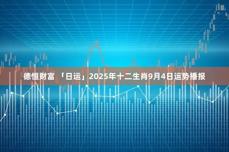 德恒财富 「日运」2025年十二生肖9月4日运势播报