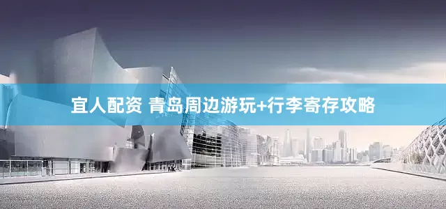 宜人配资 青岛周边游玩+行李寄存攻略