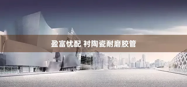 盈富忧配 衬陶瓷耐磨胶管