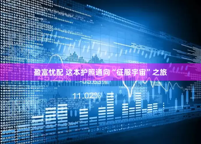 盈富忧配 这本护照通向“征服宇宙”之旅